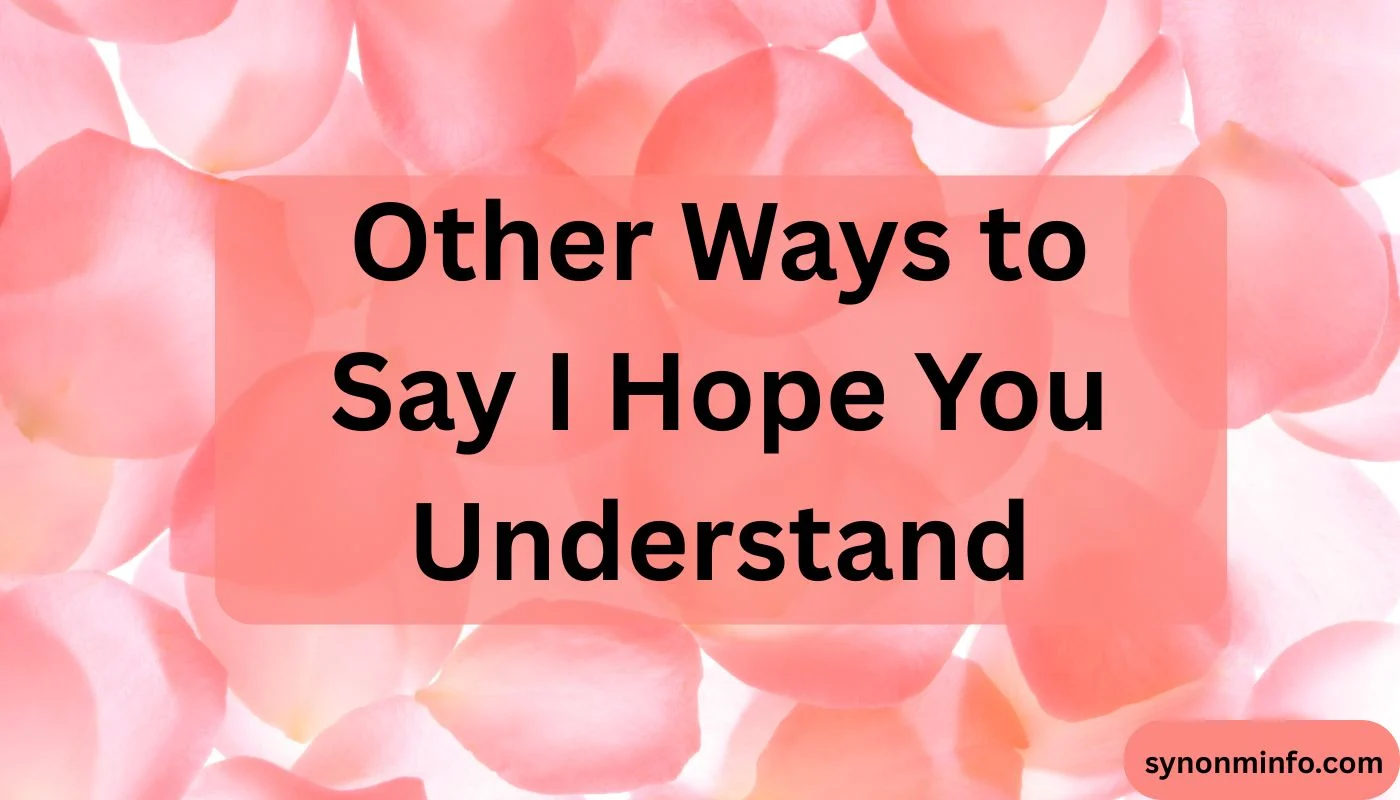 Other Ways to Say I Hope You Understand